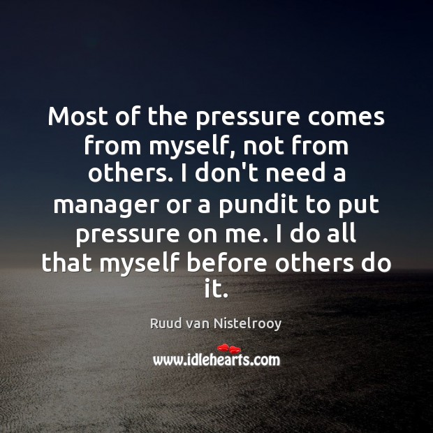 Most of the pressure comes from myself, not from others. I don’t Ruud van Nistelrooy Picture Quote