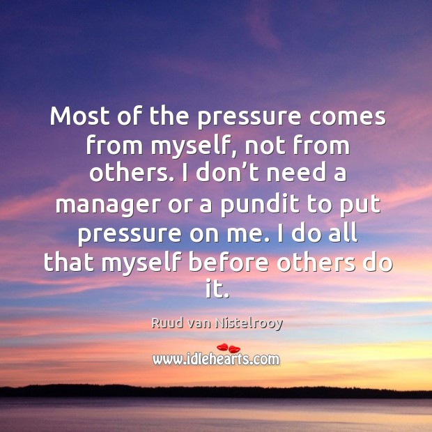 Most of the pressure comes from myself, not from others. Ruud van Nistelrooy Picture Quote