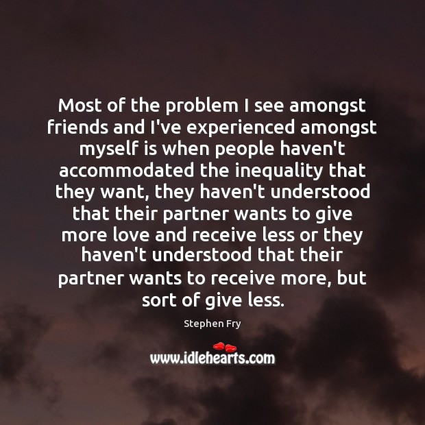 Most of the problem I see amongst friends and I’ve experienced amongst Stephen Fry Picture Quote