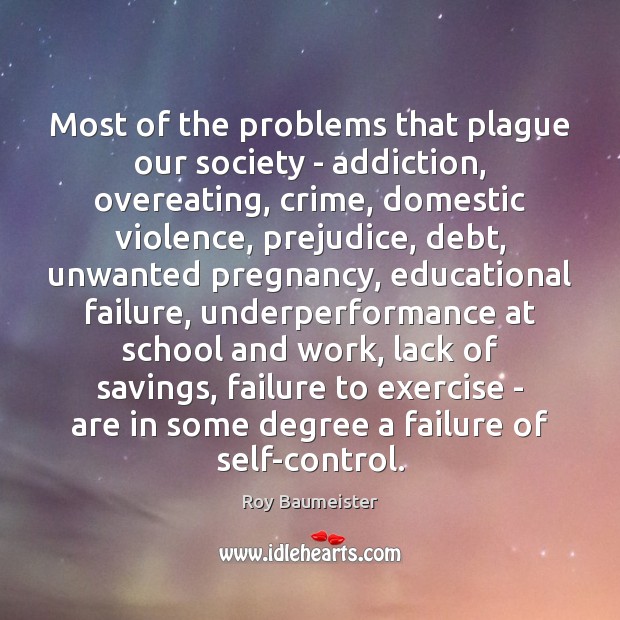 Most of the problems that plague our society – addiction, overeating, crime, Roy Baumeister Picture Quote