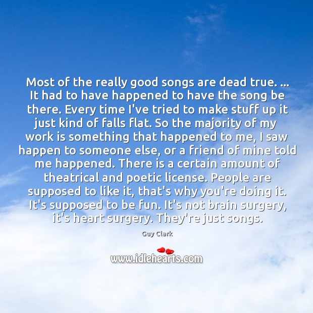 Most of the really good songs are dead true. … It had to Guy Clark Picture Quote