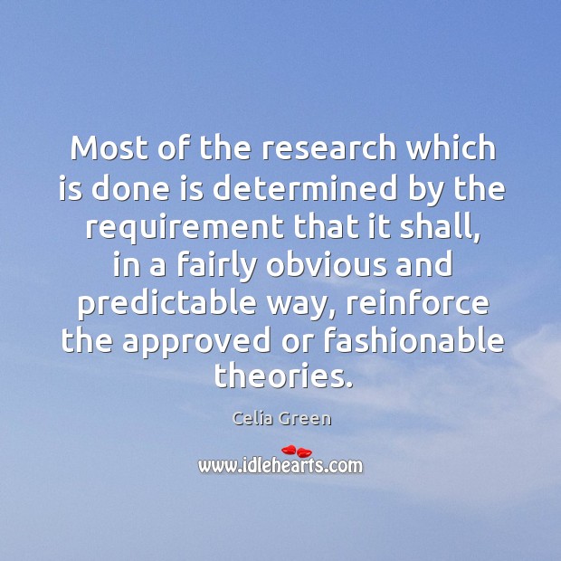Most of the research which is done is determined by the requirement that it shall Celia Green Picture Quote