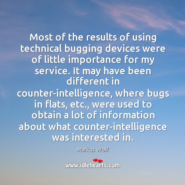 Most of the results of using technical bugging devices were of little importance for my service. Markus Wolf Picture Quote