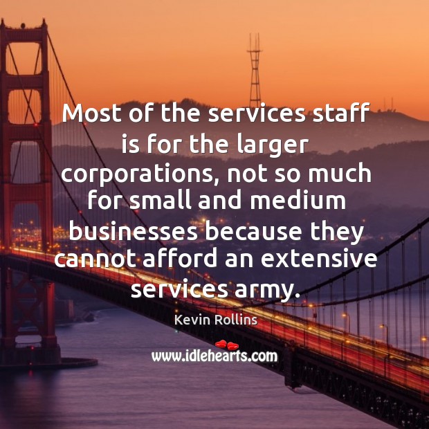 Most of the services staff is for the larger corporations, not so much for small and medium Kevin Rollins Picture Quote
