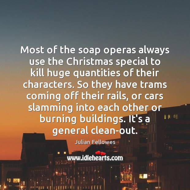 Most of the soap operas always use the Christmas special to kill Julian Fellowes Picture Quote