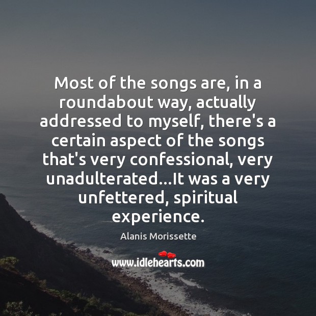 Most of the songs are, in a roundabout way, actually addressed to Alanis Morissette Picture Quote