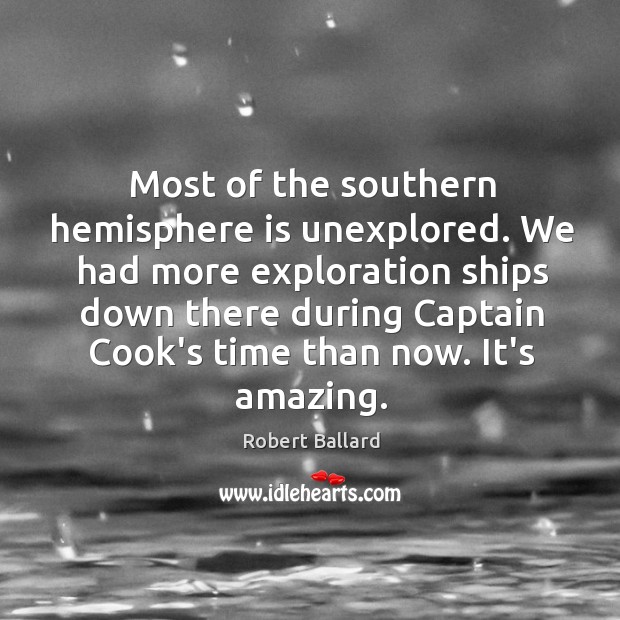 Most of the southern hemisphere is unexplored. We had more exploration ships Robert Ballard Picture Quote