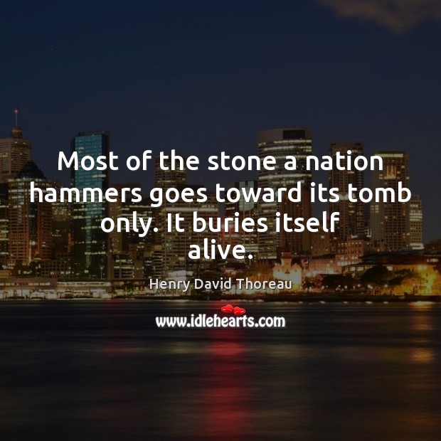 Most of the stone a nation hammers goes toward its tomb only. It buries itself alive. 