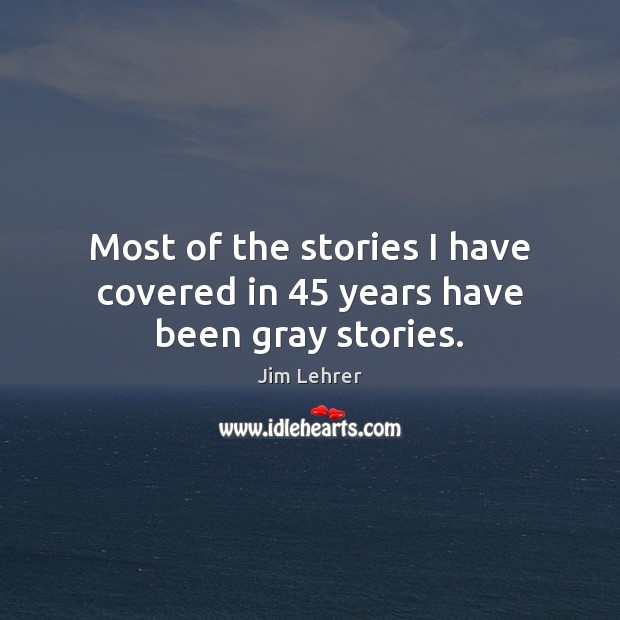 Most of the stories I have covered in 45 years have been gray stories. Jim Lehrer Picture Quote