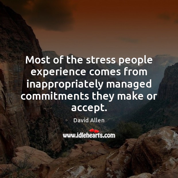 Most of the stress people experience comes from inappropriately managed commitments they David Allen Picture Quote