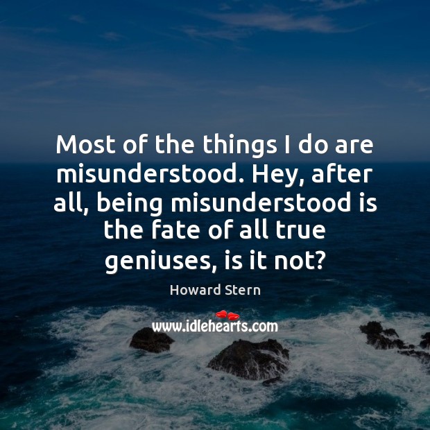 Most of the things I do are misunderstood. Hey, after all, being Howard Stern Picture Quote