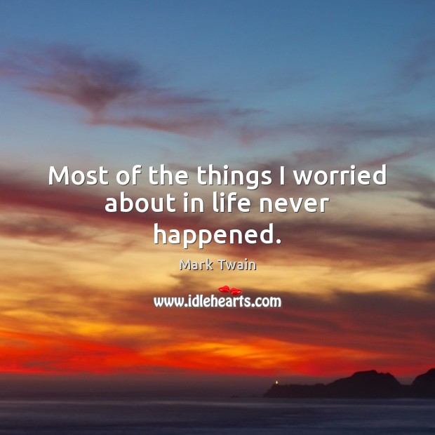 Most of the things I worried about in life never happened. Image