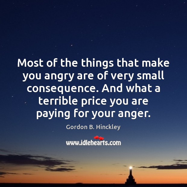 Most of the things that make you angry are of very small Gordon B. Hinckley Picture Quote