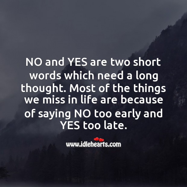 Most of the things we miss in life are because of saying NO too early and YES too late. Wisdom Quotes Image
