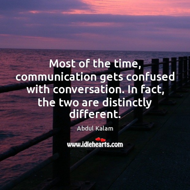 Most of the time, communication gets confused with conversation. In fact, the Abdul Kalam Picture Quote