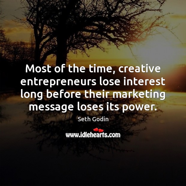 Most of the time, creative entrepreneurs lose interest long before their marketing Seth Godin Picture Quote