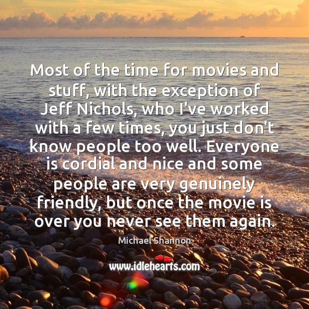 Most of the time for movies and stuff, with the exception of Michael Shannon Picture Quote