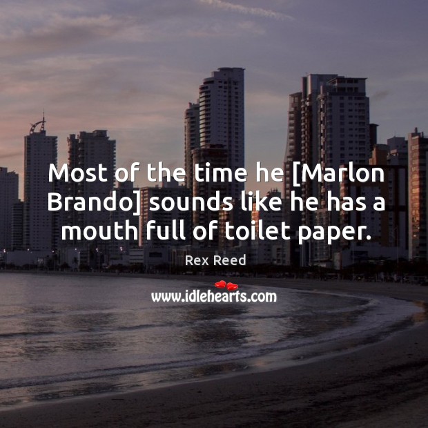 Most of the time he [Marlon Brando] sounds like he has a mouth full of toilet paper. Rex Reed Picture Quote