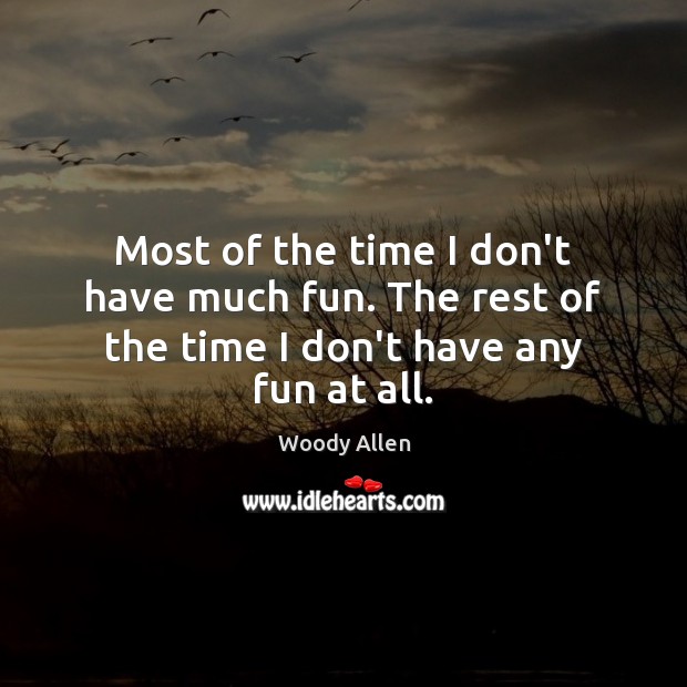 Most of the time I don’t have much fun. The rest of the time I don’t have any fun at all. Woody Allen Picture Quote