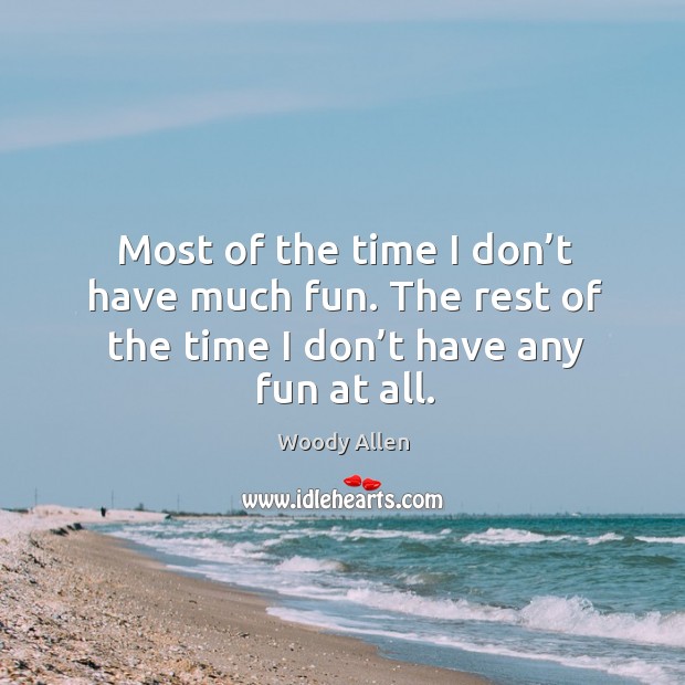 Most of the time I don’t have much fun. The rest of the time I don’t have any fun at all. Image
