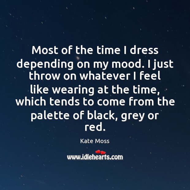 Most of the time I dress depending on my mood. I just Kate Moss Picture Quote
