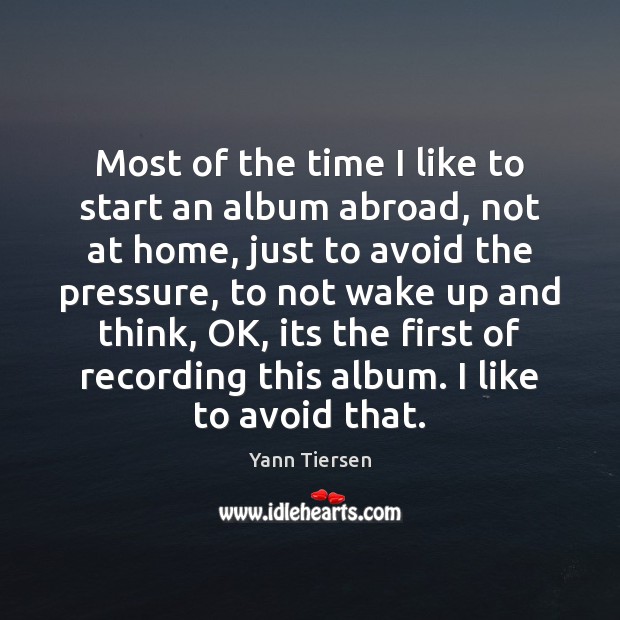 Most of the time I like to start an album abroad, not Yann Tiersen Picture Quote