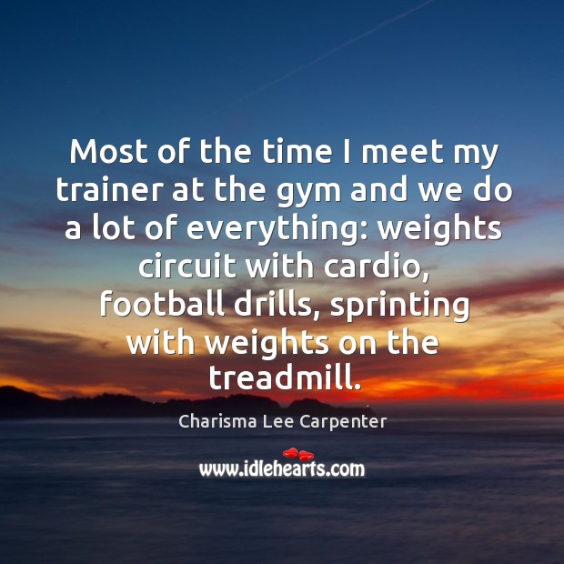 Most of the time I meet my trainer at the gym and we do a lot of everything: Charisma Lee Carpenter Picture Quote