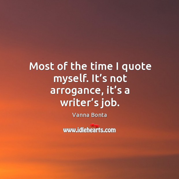 Most of the time I quote myself. It’s not arrogance, it’s a writer’s job. Image
