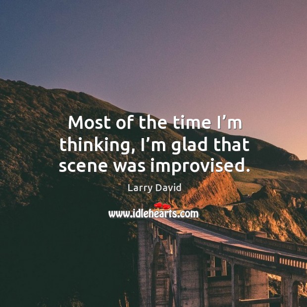 Most of the time I’m thinking, I’m glad that scene was improvised. Larry David Picture Quote