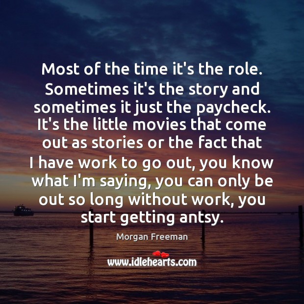 Most of the time it’s the role. Sometimes it’s the story and Image