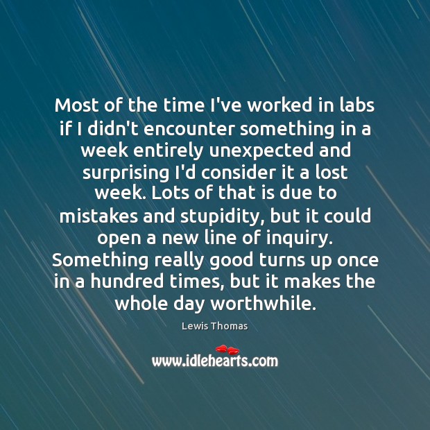 Most of the time I’ve worked in labs if I didn’t encounter Lewis Thomas Picture Quote