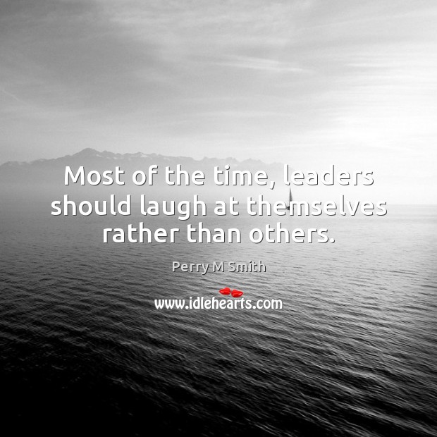 Most of the time, leaders should laugh at themselves rather than others. Perry M Smith Picture Quote