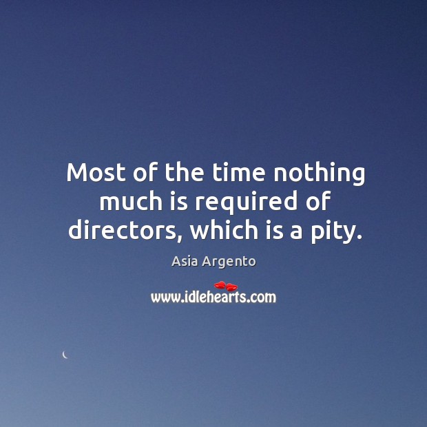 Most of the time nothing much is required of directors, which is a pity. Asia Argento Picture Quote