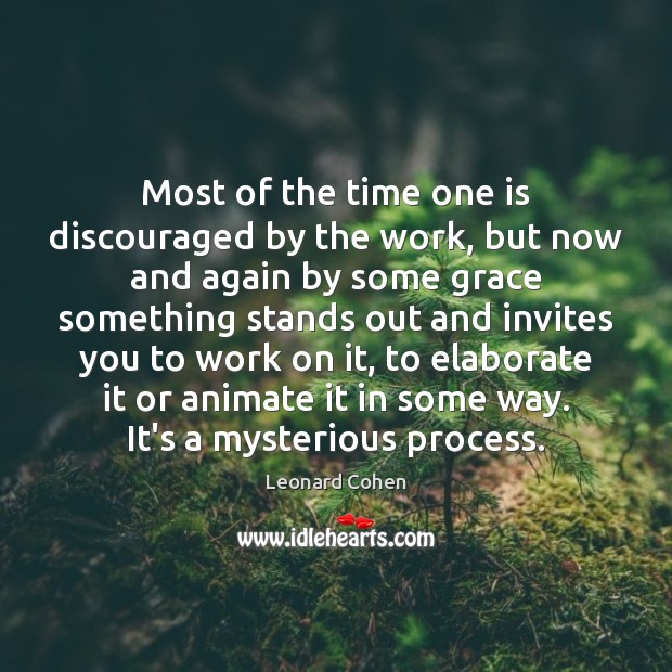 Most of the time one is discouraged by the work, but now Leonard Cohen Picture Quote