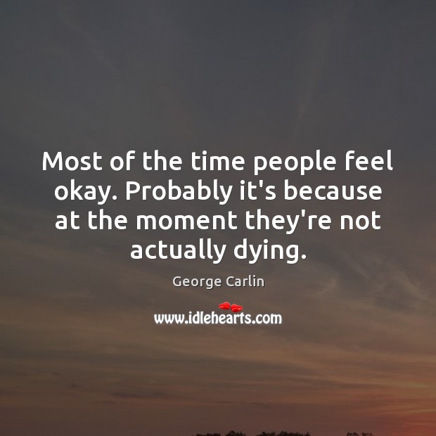 Most of the time people feel okay. Probably it’s because at the George Carlin Picture Quote