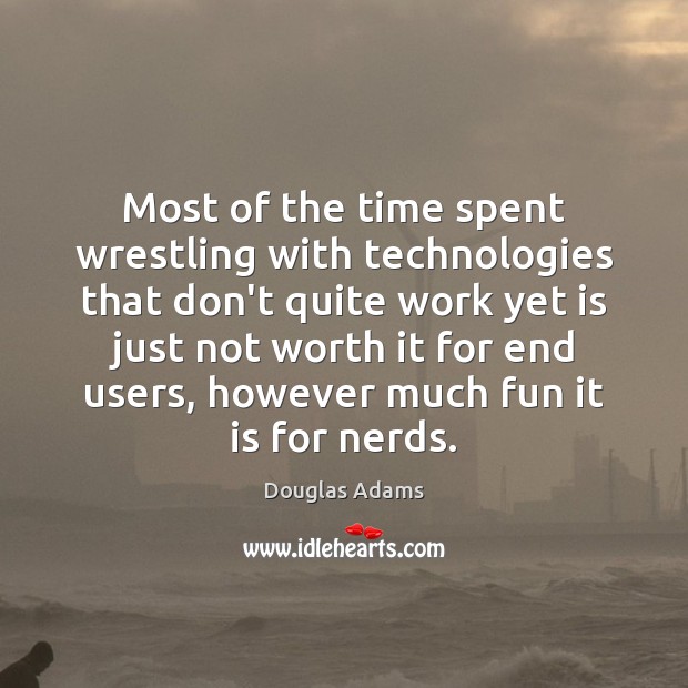Most of the time spent wrestling with technologies that don’t quite work Douglas Adams Picture Quote