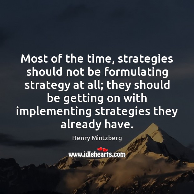 Most of the time, strategies should not be formulating strategy at all; Henry Mintzberg Picture Quote