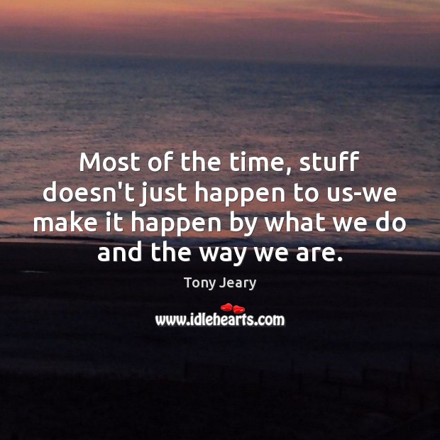 Most of the time, stuff doesn’t just happen to us-we make it Tony Jeary Picture Quote