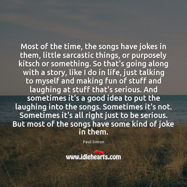 Most of the time, the songs have jokes in them, little sarcastic Sarcastic Quotes Image