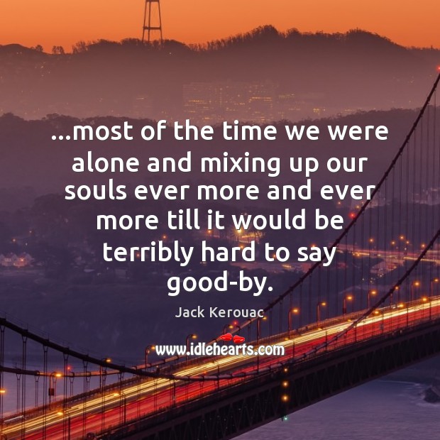 …most of the time we were alone and mixing up our souls Jack Kerouac Picture Quote