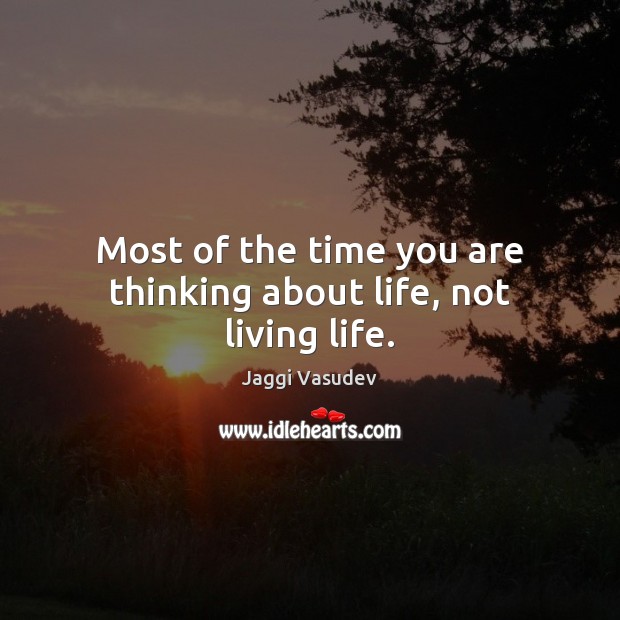 Most of the time you are thinking about life, not living life. Jaggi Vasudev Picture Quote