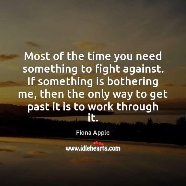 Most of the time you need something to fight against. If something Fiona Apple Picture Quote