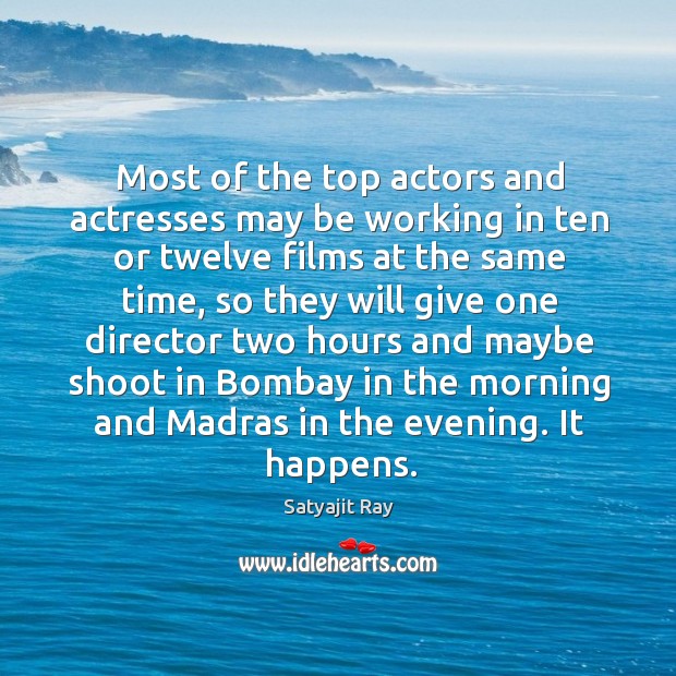 Most of the top actors and actresses may be working in ten or twelve films at the same time Satyajit Ray Picture Quote