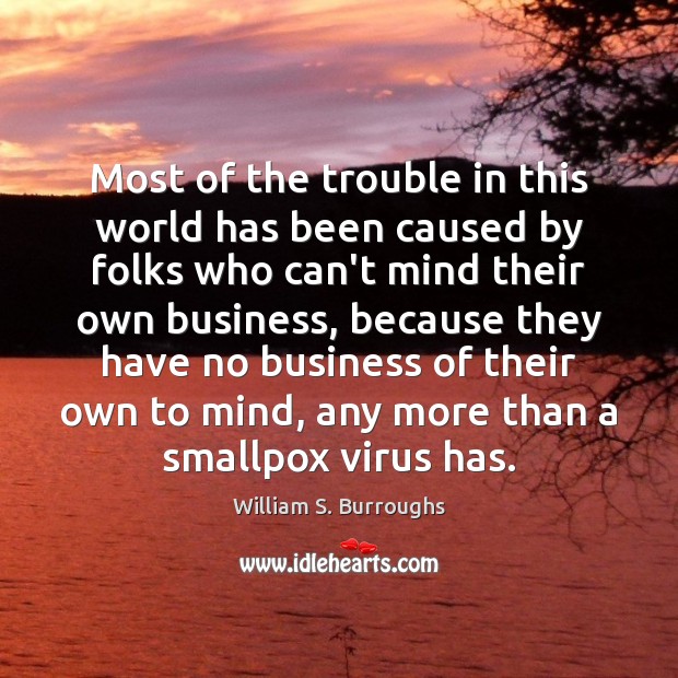 Most of the trouble in this world has been caused by folks William S. Burroughs Picture Quote