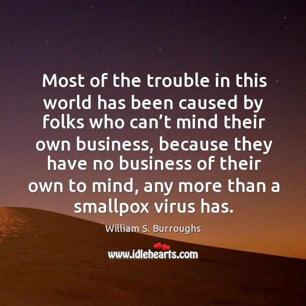Most of the trouble in this world has been caused by folks who can’t mind their own business William S. Burroughs Picture Quote