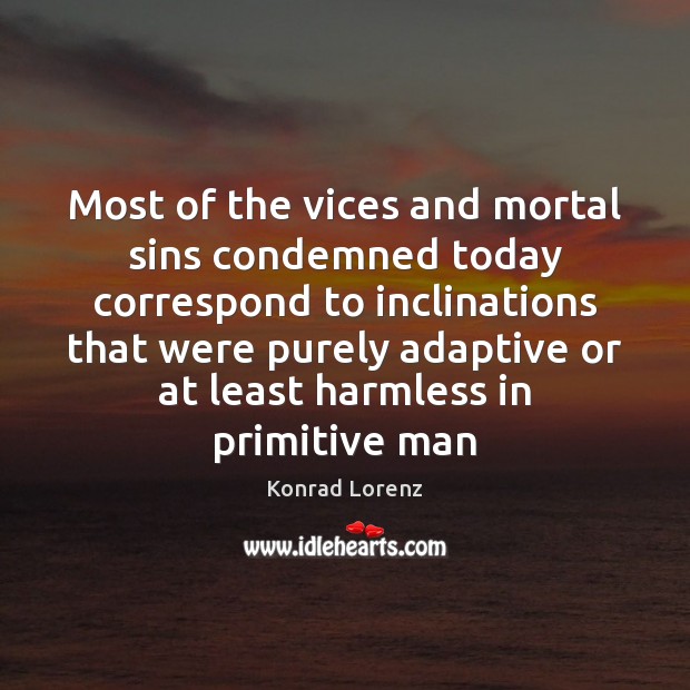 Most of the vices and mortal sins condemned today correspond to inclinations Konrad Lorenz Picture Quote