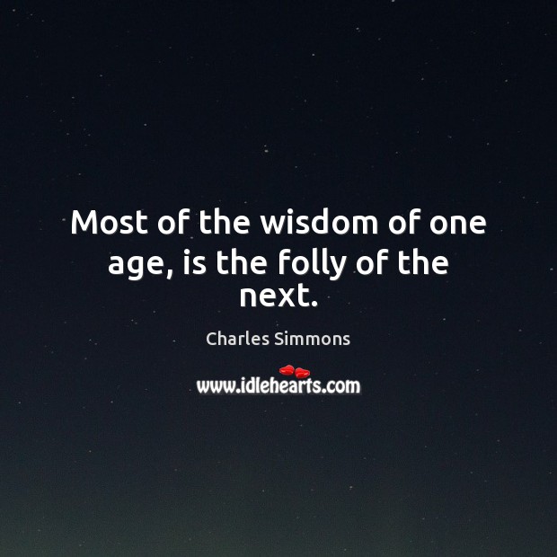 Most of the wisdom of one age, is the folly of the next. Image