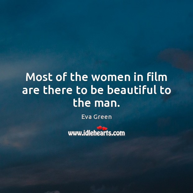 Most of the women in film are there to be beautiful to the man. Eva Green Picture Quote