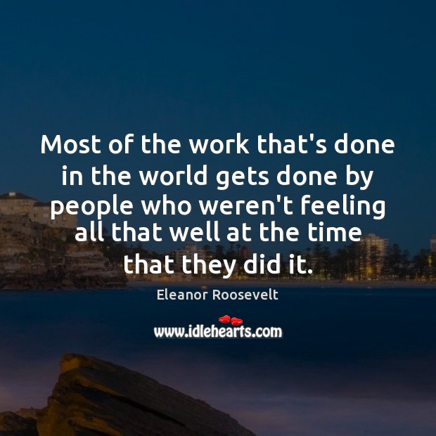 Most of the work that’s done in the world gets done by Eleanor Roosevelt Picture Quote