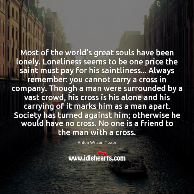 Most of the world’s great souls have been lonely. Loneliness seems to Aiden Wilson Tozer Picture Quote